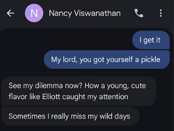 € i) Nancy Viswanathan & ‘See my dilemma now? How a young, cute flavor like Elliott caught my attention ‘Sometimes really miss my wild days