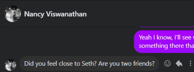 & Nancy Viswanathan @ Did you feel close to Seth? Are you two friends? © @& :